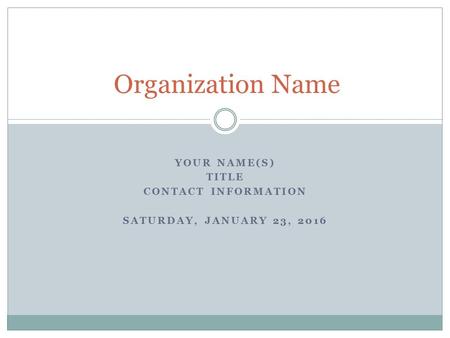 YOUR NAME(S) TITLE CONTACT INFORMATION SATURDAY, JANUARY 23, 2016 Organization Name.