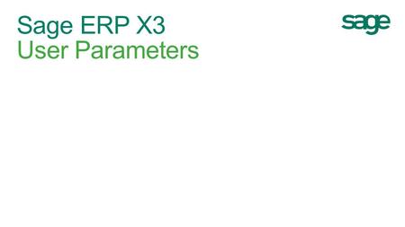 Sage ERP X3 User Parameters. User Parameters Setup > Users > Users Parameter Definition tab Applies to v5/v6/v7 – shown in v7 Allows you to define some.