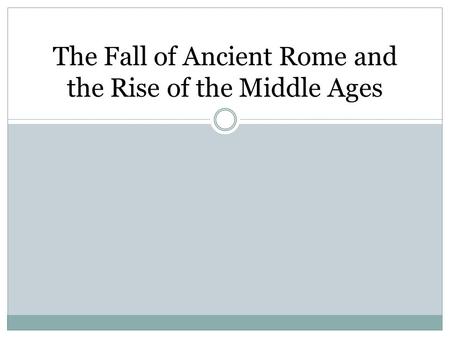 The Fall of Ancient Rome and the Rise of the Middle Ages.