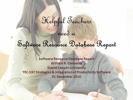 Helpful Teachers need a Software Resource Database Report Software Resource Database Report William R. Clements Grand Canyon University TEC-537 Strategies.