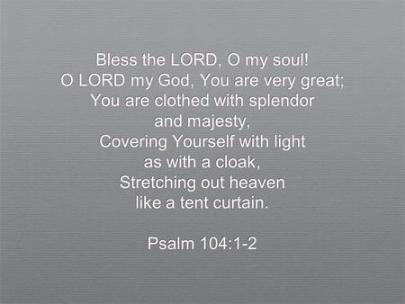 Bless the LORD, O my soul! O LORD my God, You are very great; You are clothed with splendor and majesty, Covering Yourself with light as with a cloak,