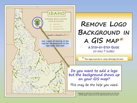 R EMOVE L OGO B ACKGROUND IN A GIS MAP * A S TEP - BY -S TEP G UIDE ( IN ONLY 7 SLIDES ) Do you want to add a logo but the background shows up on your.