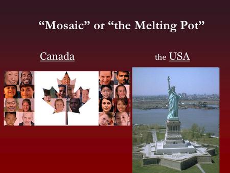 Canada the USA “Mosaic” or “the Melting Pot”. Mosaic/Melting Pot – Facts or Opinions? For each of the following, type “F” if the statement is a FACT or.