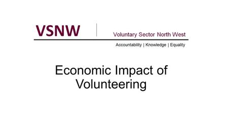 Economic Impact of Volunteering. About VSNW Work nationally via Regional Voices partnership DoH/NHS England VCSE Strategic Partner Work closely with Public.
