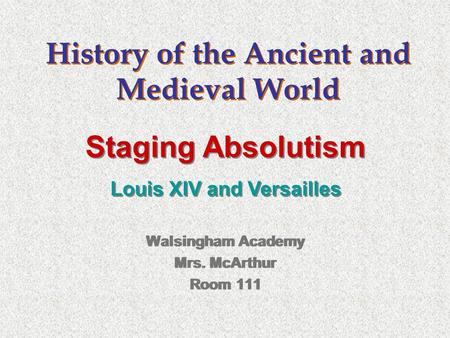 History of the Ancient and Medieval World Walsingham Academy Mrs. McArthur Room 111 Walsingham Academy Mrs. McArthur Room 111 Staging Absolutism Louis.