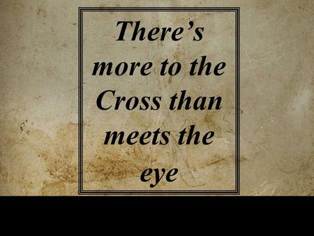 There’s more to the Cross than meets the eye.