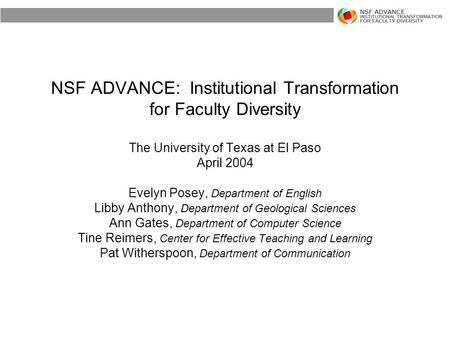 NSF ADVANCE: Institutional Transformation for Faculty Diversity The University of Texas at El Paso April 2004 Evelyn Posey, Department of English Libby.