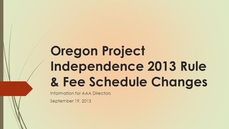 Oregon Project Independence 2013 Rule & Fee Schedule Changes Information for AAA Directors September 19, 2013.