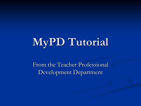 MyPD Tutorial From the Teacher Professional Development Department.
