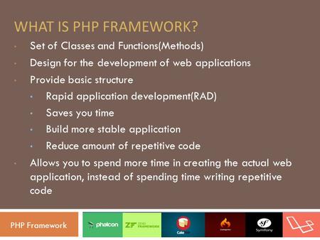 WHAT IS PHP FRAMEWORK? Set of Classes and Functions(Methods) Design for the development of web applications Provide basic structure Rapid application development(RAD)