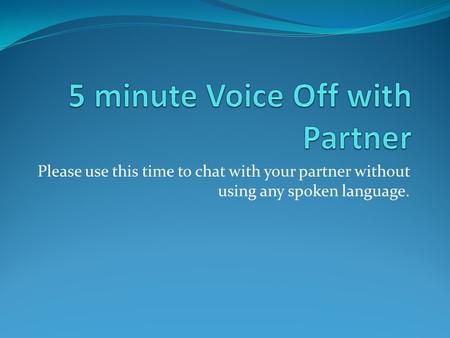 Please use this time to chat with your partner without using any spoken language.