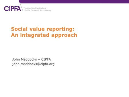 Social value reporting: An integrated approach John Maddocks – CIPFA