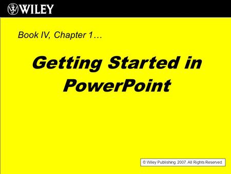 © Wiley Publishing. 2007. All Rights Reserved. Getting Started in PowerPoint Book IV, Chapter 1…