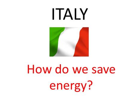 ITALY How do we save energy?.