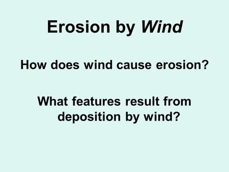 Erosion by Wind How does wind cause erosion? What features result from deposition by wind?