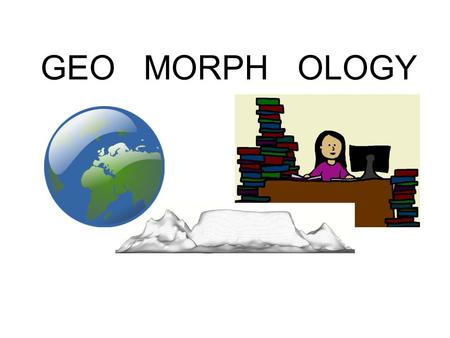 GEO MORPH OLOGY. Geomorphology is the study of the shape of the Earth. All landforms are the result of wind, water, waves or ice. The landforms may be.