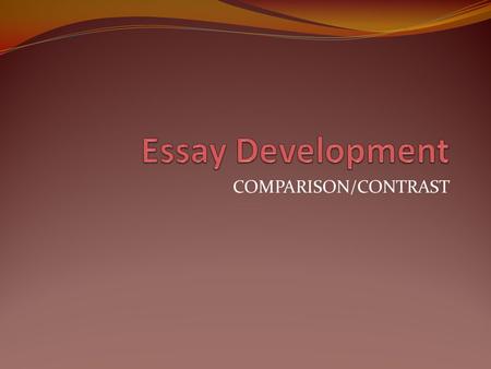 Essay Development COMPARISON/CONTRAST.
