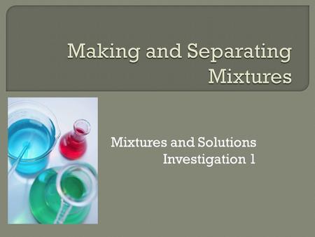 Mixtures and Solutions Investigation 1.  What is a mixture?  What is a solution?  What is the difference b/t a mixture and solution?  Our first investigation.