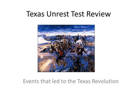 Texas Unrest Test Review Events that led to the Texas Revolution.