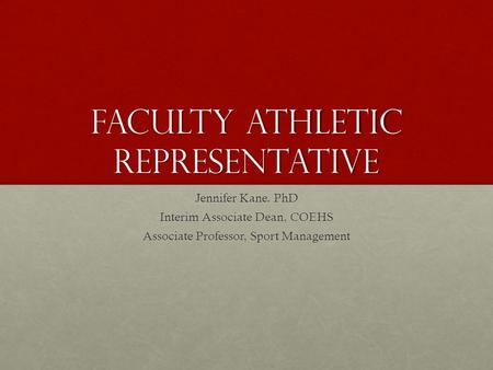 Faculty Athletic Representative Jennifer Kane. PhD Interim Associate Dean, COEHS Associate Professor, Sport Management.