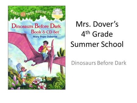 Mrs. Dover’s 4 th Grade Summer School Dinosaurs Before Dark.