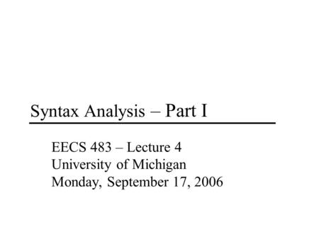 Syntax Analysis – Part I EECS 483 – Lecture 4 University of Michigan Monday, September 17, 2006.