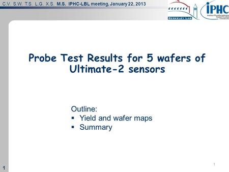 C.V. S.W. T.S. L.G. X.S. M.S. IPHC-LBL meeting, January 22, 2013 1 1 1 Probe Test Results for 5 wafers of Ultimate-2 sensors Outline:  Yield and wafer.