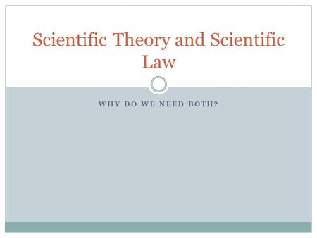 WHY DO WE NEED BOTH? Scientific Theory and Scientific Law.