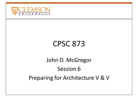 CPSC 873 John D. McGregor Session 6 Preparing for Architecture V & V.