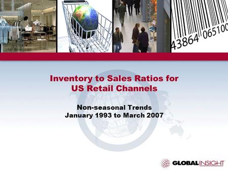 Inventory to Sales Ratios for US Retail Channels Non-s easonal Trends January 1993 to March 2007.