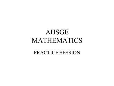 AHSGE MATHEMATICS PRACTICE SESSION. STANDARD I: The student will be able to perform basic operations on algebraic expressions. OBJECTIVE 1. Apply order.