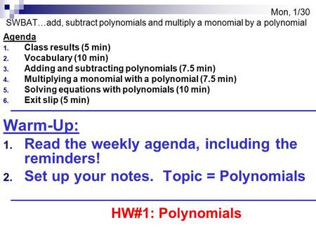 Mon, 1/30 SWBAT…add, subtract polynomials and multiply a monomial by a polynomial Agenda 1. Class results (5 min) 2. Vocabulary (10 min) 3. Adding and.