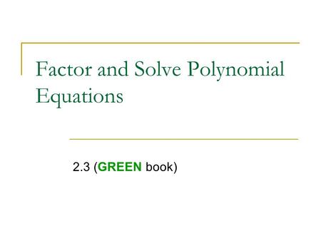 Factor and Solve Polynomial Equations 2.3 (GREEN book)