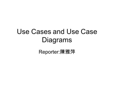 Use Cases and Use Case Diagrams Reporter: 陳雅萍. Outline Use cases, actors Organizing use cases Modeling the behavior of an element Use case diagrams Common.