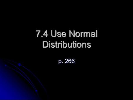 7.4 Use Normal Distributions p. 266. Normal Distribution A bell-shaped curve is called a normal curve. It is symmetric about the mean. The percentage.