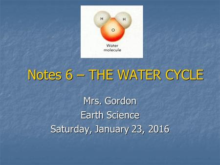 Notes 6 – THE WATER CYCLE Mrs. Gordon Earth Science Saturday, January 23, 2016Saturday, January 23, 2016Saturday, January 23, 2016Saturday, January 23,