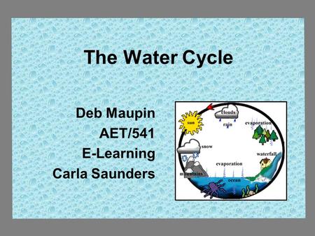 The Water Cycle Deb Maupin AET/541 E-Learning Carla Saunders.
