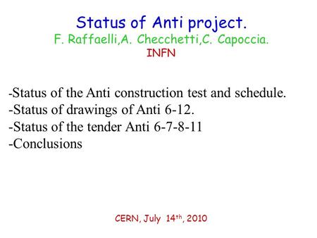 Status of Anti project. F. Raffaelli,A. Checchetti,C. Capoccia. INFN CERN, July 14 th, 2010 - Status of the Anti construction test and schedule. -Status.