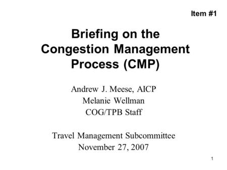 1 Briefing on the Congestion Management Process (CMP) Andrew J. Meese, AICP Melanie Wellman COG/TPB Staff Travel Management Subcommittee November 27, 2007.