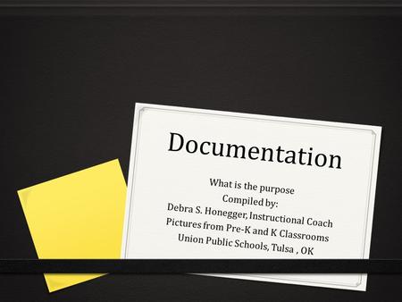 Documentation What is the purpose Compiled by: Debra S. Honegger, Instructional Coach Pictures from Pre-K and K Classrooms Union Public Schools, Tulsa,