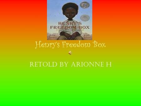 Henry’s Freedom Box Retold by Arionne H Henry Brown wasn’t sure how old he was. Henry was a slave. And slaves weren’t allowed to know their birthday.