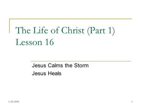 The Life of Christ (Part 1) Lesson 16 Jesus Calms the Storm Jesus Heals 11/23/2016.