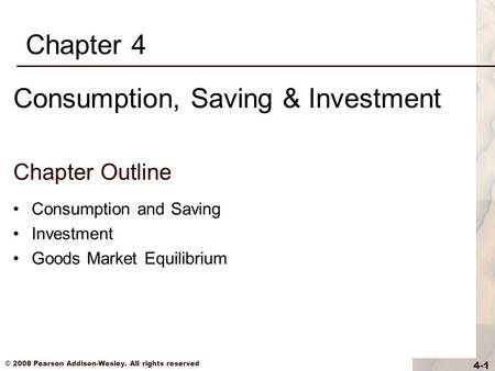 © 2008 Pearson Addison-Wesley. All rights reserved 4-1 Chapter Outline Consumption and Saving Investment Goods Market Equilibrium Chapter 4 Consumption,