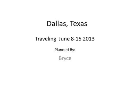 Dallas, Texas Bryce Traveling June 8-15 2013 Planned By: