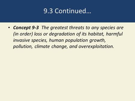9.3 Continued… Concept 9-3 The greatest threats to any species are (in order) loss or degradation of its habitat, harmful invasive species, human population.