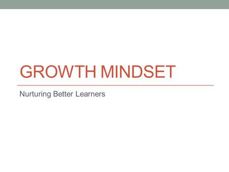 GROWTH MINDSET Nurturing Better Learners. In your groups, come up with short sentences that sum up your current understanding of the terms “growth mindset”