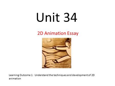 Unit 34 2D Animation Essay Learning Outcome 1: Understand the techniques and development of 2D animation.