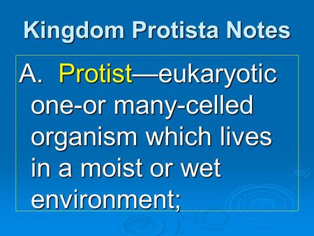 Kingdom Protista Notes A. Protist—eukaryotic one-or many-celled organism which lives in a moist or wet environment;