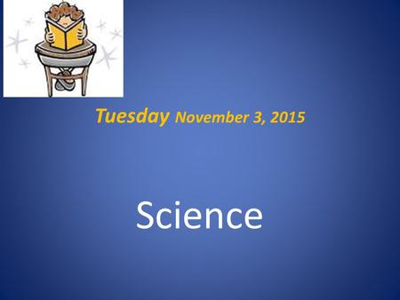 Tuesday November 3, 2015 Science. Warm Up.. Bring your notebook, pencil, agenda to your desk Complete Tuesday’s warm up now – do not work ahead YOU ARE.