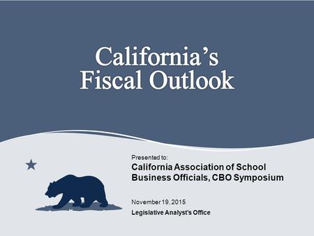 Legislative Analyst’s Office Presented to: November 19, 2015 California Association of School Business Officials, CBO Symposium 0.